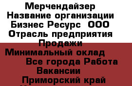 Мерчендайзер › Название организации ­ Бизнес Ресурс, ООО › Отрасль предприятия ­ Продажи › Минимальный оклад ­ 30 000 - Все города Работа » Вакансии   . Приморский край,Уссурийский г. о. 